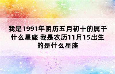 我是1991年阴历五月初十的属于什么星座 我是农历11月15出生的是什么星座